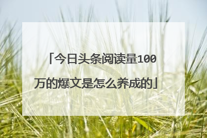 今日头条阅读量100万的爆文是怎么养成的