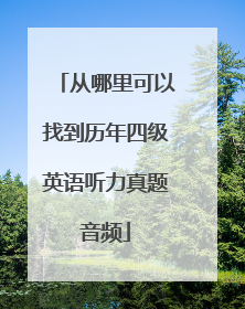 从哪里可以找到历年四级英语听力真题音频