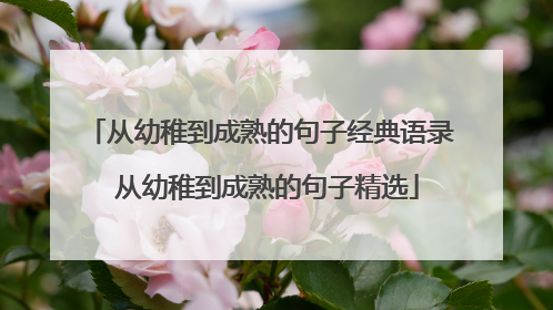 从幼稚到成熟的句子经典语录 从幼稚到成熟的句子精选