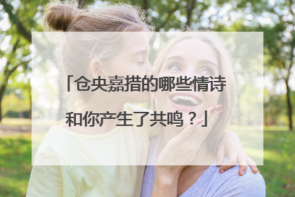 仓央嘉措的哪些情诗和你产生了共鸣？