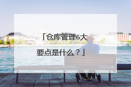 仓库管理6大要点是什么？