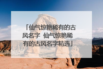 仙气惊艳稀有的古风名字 仙气惊艳稀有的古风名字精选