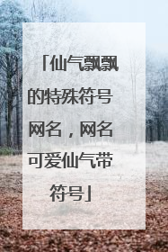 仙气飘飘的特殊符号网名，网名可爱仙气带符号