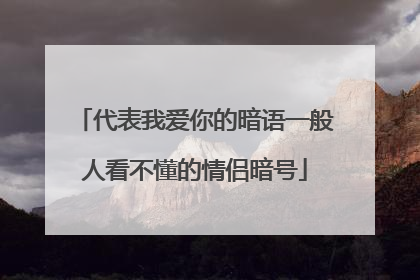 代表我爱你的暗语一般人看不懂的情侣暗号