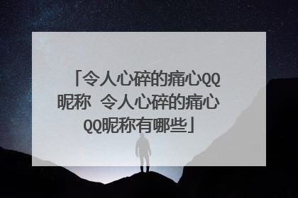 令人心碎的痛心QQ昵称 令人心碎的痛心QQ昵称有哪些