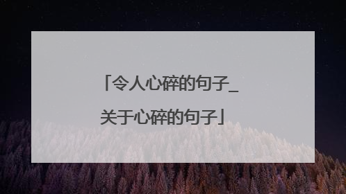 令人心碎的句子_关于心碎的句子