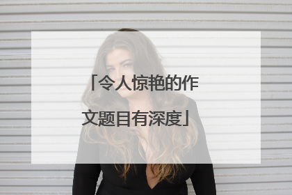 令人惊艳的作文题目有深度