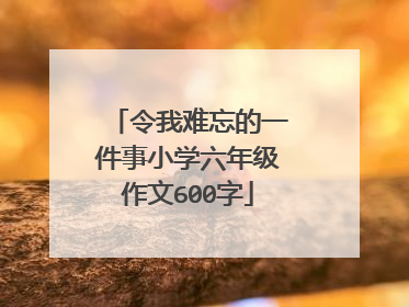 令我难忘的一件事小学六年级作文600字