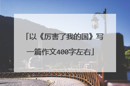 以《厉害了我的国》写一篇作文400字左右