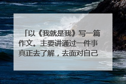 以《我就是我》写一篇作文。主要讲通过一件事真正去了解，去面对自己，做一个真实的自己。600字左右。