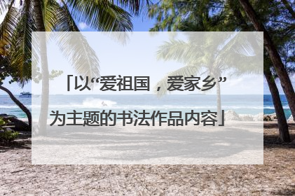 以“爱祖国,爱家乡”为主题的书法作品内容