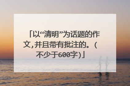 以“清明”为话题的作文,并且带有批注的。(不少于600字)