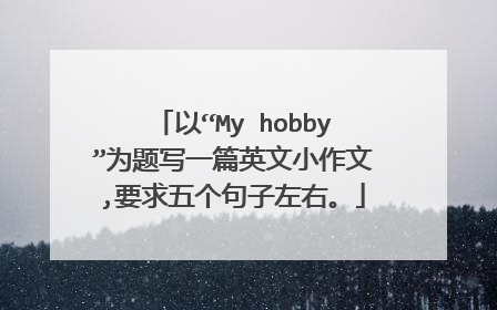 以“My hobby”为题写一篇英文小作文,要求五个句子左右。