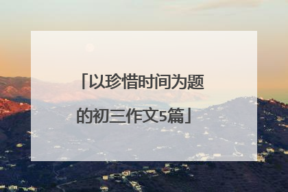 以珍惜时间为题的初三作文5篇