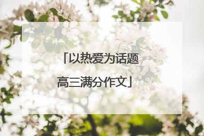 以热爱为话题高三满分作文