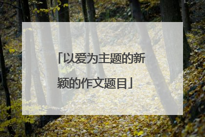 以爱为主题的新颖的作文题目