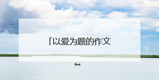 以爱为题的作文500字 爱