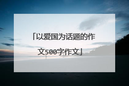 以爱国为话题的作文500字作文