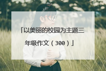 以美丽的校园为主题三年级作文（300）