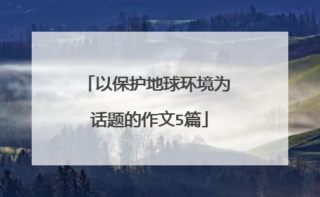 以保护地球环境为话题的作文5篇