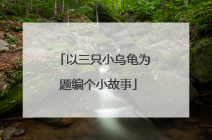 以三只小乌龟为题编个小故事