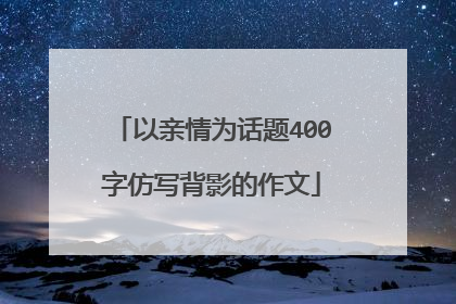 以亲情为话题400字仿写背影的作文