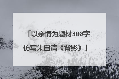 以亲情为题材300字仿写朱自清《背影》