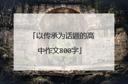 以传承为话题的高中作文800字