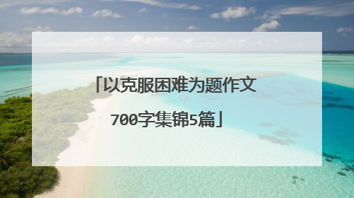 以克服困难为题作文700字集锦5篇