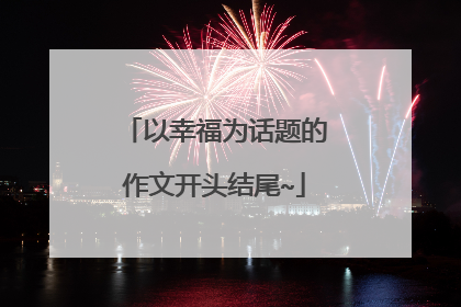 以幸福为话题的作文开头结尾~