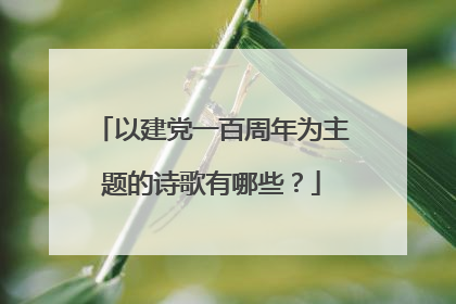 以建党一百周年为主题的诗歌有哪些？