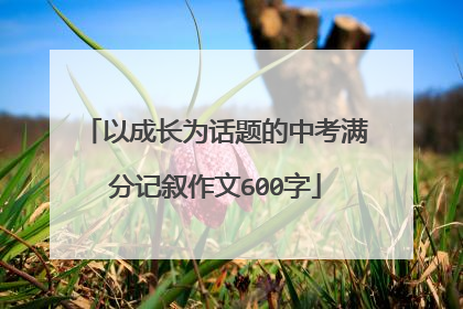 以成长为话题的中考满分记叙作文600字