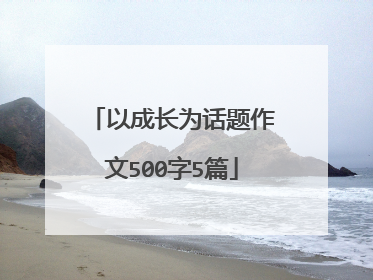 以成长为话题作文500字5篇