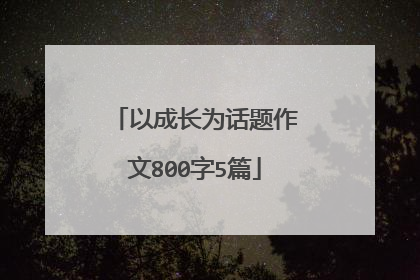 以成长为话题作文800字5篇