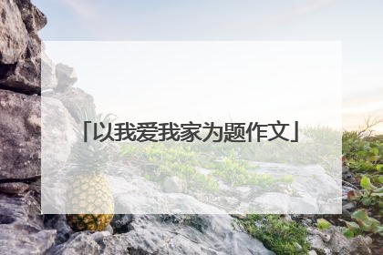 以我爱我家为题作文