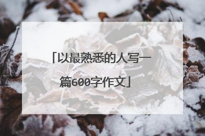 以最熟悉的人写一篇600字作文