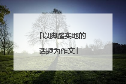 以脚踏实地的话题为作文