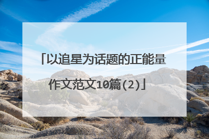 以追星为话题的正能量作文范文10篇(2)