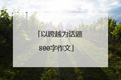 以跨越为话题800字作文