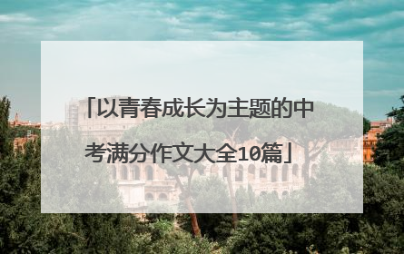 以青春成长为主题的中考满分作文大全10篇