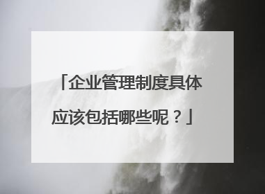 企业管理制度具体应该包括哪些呢？