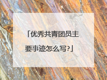 优秀共青团员主要事迹怎么写?