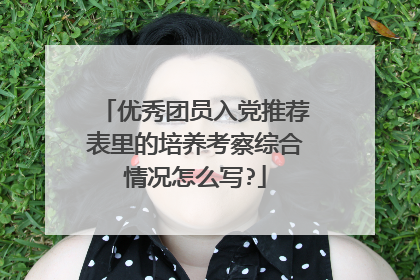 优秀团员入党推荐表里的培养考察综合情况怎么写?