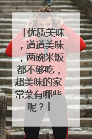 优质美味,道道美味,两碗米饭都不够吃,超美味的家常菜有哪些呢?