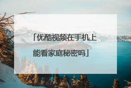 优酷视频在手机上能看家庭秘密吗