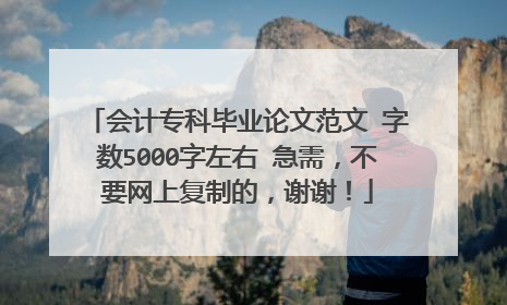 会计专科毕业论文范文 字数5000字左右 急需，不要网上复制的，谢谢！