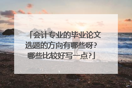 会计专业的毕业论文选题的方向有哪些呀?哪些比较好写一点?