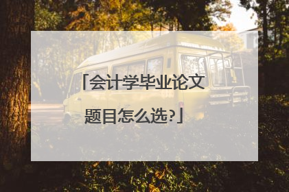 会计学毕业论文题目怎么选?