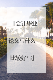 会计毕业论文写什么比较好写