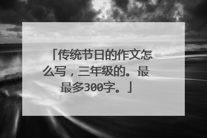 传统节日的作文怎么写，三年级的。最最多300字。